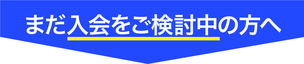 まだ入会をご検討中の方へ
